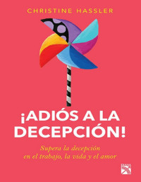 Christine Hassler — ¡ADIÓS A LA DECEPCIÓN!: SUPERA LA DECEPCIÓN EN EL TRABAJO, LA VIDA Y EL AMOR.