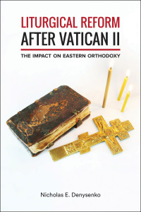 Denysenko, Nicholas E. — Liturgical Reform After Vatican II: The Impact on Eastern Orthodoxy