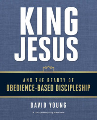 David Young; — King Jesus and the Beauty of Obedience-Based Discipleship