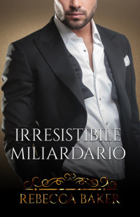 Baker, Rebecca — Irresistible Miliardario: Un Bebè Imprevisto (Tu sei mia Vol. 5) (Italian Edition)