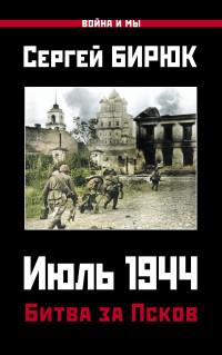 Сергей Николаевич Бирюк — Июль 1944. Битва за Псков [litres]