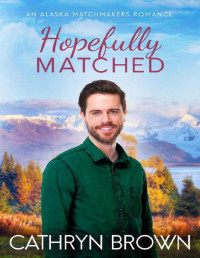 Cathryn Brown — Hopefully Matched: A clean small town romance (An Alaska Matchmakers Romance Book 3)