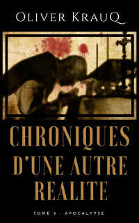 Oliver Krauq — Chroniques d'une autre réalité: Tome 3 : Apocalypse (French Edition)