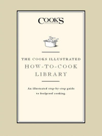 The Editors of Cooks Illustrated — The Cook's Illustrated How-to-Cook Library