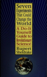 Sheldrake, Rupert — Seven experiments that could change the world : a do-it-yourself guide to revolutionary science