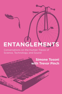 Simone Tosoni & Trevor Pinch — Entanglements: Conversations on the Human Traces of Science, Technology, and Sound