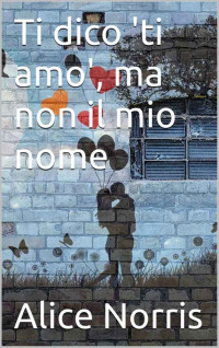 Alice Norris — Ti dico 'ti amo', ma non il mio nome (Italian Edition)