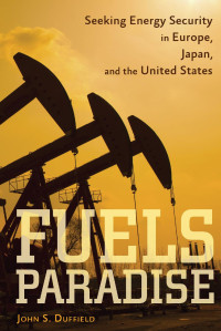 John S. Duffield — Fuels Paradise: Seeking Energy Security in Europe, Japan, and the United States