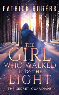Patrick Rogers — The Girl Who Walked into the Light: The Secret Guardians, Book 1