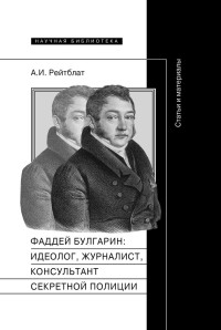 Абрам Ильич Рейтблат — Фаддей Венедиктович Булгарин: идеолог, журналист, консультант секретной полиции. Статьи и материалы