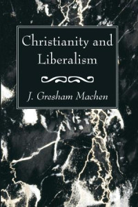 J. Gresham Machen; — Christianity and Liberalism