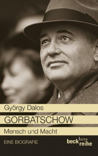 Dalos, György — Gorbatschow · Mensch und Macht - Biografie (Beck'sche Reihe)