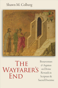 Shawn M. Colberg — The Wayfarer's End: Bonaventure and Aquinas on Divine Rewards in Scripture and Sacred Doctrine