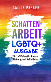 Callie Parker — Schattenarbeit: LGBTQ+ Ausgabe: Ein Leitfaden für innere Heilung und Selbstliebe
