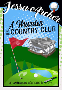 Jessa Archer — A Murder at the Country Club: A Funny and Sporting Cozy Mystery (Canterbury Golf Club Cozy Mysteries Book 1)