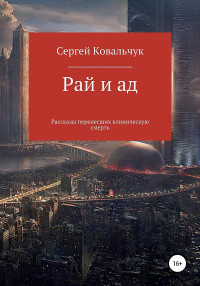 Сергей Васильевич Ковальчук — Рай и ад. Рассказы перенесших клиническую смерть