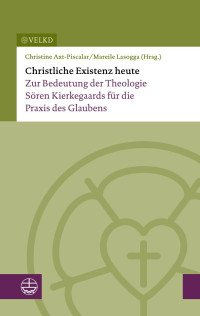 Christine Axt-Piscalar (Hrsg.), Mareile Lasogga (Hrsg.) — Christliche Existenz heute. Zur Bedeutung der Theologie Sören Kierkegaards für die Praxis des Glaubens