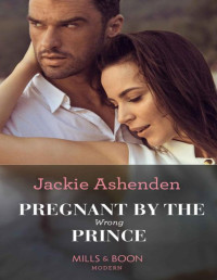 Jackie Ashenden — Pregnant By The Wrong Prince (Mills & Boon Modern) (Pregnant Princesses, Book 2)