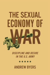 Andrew Byers — The Sexual Economy of War: Discipline and Desire in the U.S. Army