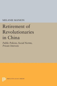 Melanie Manion — Retirement of Revolutionaries in China: Public Policies, Social Norms, Private Interests
