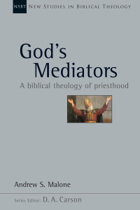 Andrew S. Malone — God's Mediators: A Biblical Theology of Priesthood