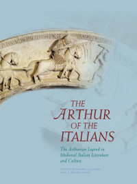 Gloria Allaire and F. Regina Psaki — The Arthur of the Italians: The Arthurian Legend in Medieval Italian Literature and Culture (Arthurian Literature in the Middle Ages)