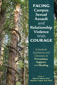 Helen W. Wilson;Christina T. Khan; — Facing Campus Sexual Assault and Relationship Violence With Courage: A Guide for Institutions and Clinicians on Prevention, Support, and Healing