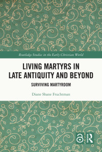 Diane Shane Fruchtman; — Living Martyrs in Late Antiquity and Beyond