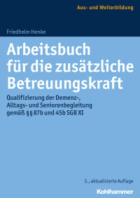 Friedhelm Henke — Arbeitsbuch für die zusätzliche Betreuungskraft: Qualifizierung der Demenz-, Alltags- und Seniorenbegleitung gemäß §§ 87b und 45b SGB XI