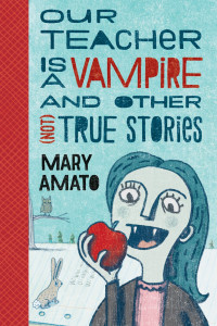 Amato, Mary — Our Teacher Is a Vampire and Other (Not) True Stories