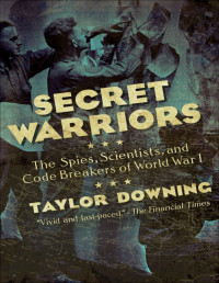 Taylor Downing — Secret Warriors: The Spies, Scientists and Code Breakers of World War I