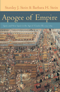 Stanley J. Stein & Barbara H. Stein — Apogee of Empire: Spain and New Spain in the Age of Charles III, 1759–1789