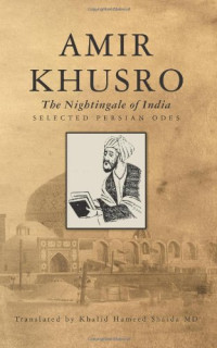 Amir Khusro — Amir Khusro: The Nightingale of India - Selected Persian Odes
