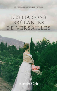 Elena St. Clair — Les Liaisons Brûlantes de Versailles - Une Romance Torride à l'âge d'Or Du Roi-Soleil (French Edition)