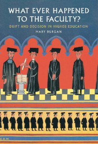 Mary Burgan — What Ever Happened to the Faculty?: Drift and Decision in Higher Education