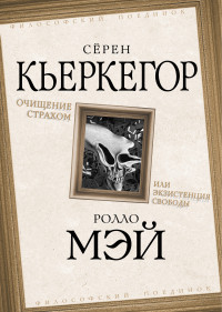 Серен Кьеркегор & Ролло Р Мэй — Очищение страхом или Экзистенция свободы