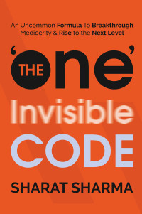 Sharma, Sharat [Sharma, Sharat] — The ONE Invisible Code: An Uncommon Formula To Breakthrough Mediocrity And Rise To The Next Level
