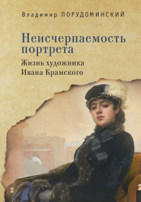 Владимир Ильич Порудоминский — Неисчерпаемость портрета. Жизнь художника Ивана Крамского