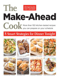 The Editors at America's Test Kitchen — The Make-Ahead Cook- 8 Smart Strategies For Dinner Tonight - More Than 150 Kitchen-Tested Recipes You Can Prepare on Your Schedule