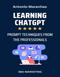 Maranhao, Antonio — Learning ChatGPT: Prompting Techniques from the Professionals