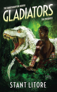 Stant Litore — Gladiators: The Collected Prequels to The Dakotaraptor Riders
