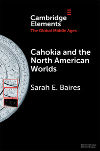 Baires, Sarah E. — Elements in the Global Middle Ages: Cahokia and the North American Worlds