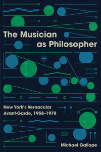 Michael Gallope — The Musician as Philosopher: New York’s Vernacular Avant-Garde, 1958–1978