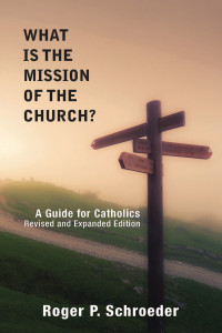 Schroeder, Roger P. — What Is the Mission of the Church?: A Guide for Catholics--Revised and Expanded Edition