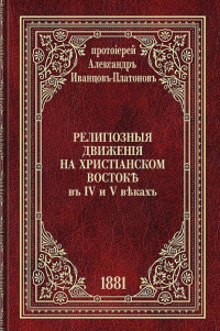 протоиерей Александр Иванцов-Платонов — Религиозные движения на христианском Востоке в IV и V веках