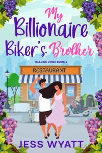 Jess Wyatt — My Billionaire Bikers Brother: Hillside Vines Book 2