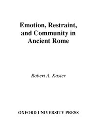 Kaster, Robert A. — Emotion, Restraint, and Community in Ancient Rome