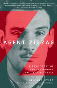 Ben Macintyre — Agent Zigzag: A True Story of Nazi Espionage, Love, and Betrayal