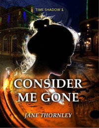 Jane Thornley — Consider Me Gone: A Time Travel Romance (Time Shadows Book 1)