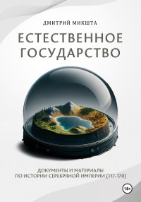 Дмитрий Микшта — Естественное государство. Документы и материалы по истории Серебряной Империи (117–170)